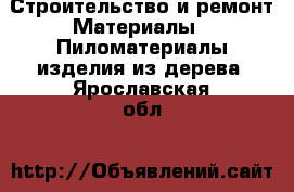 Строительство и ремонт Материалы - Пиломатериалы,изделия из дерева. Ярославская обл.